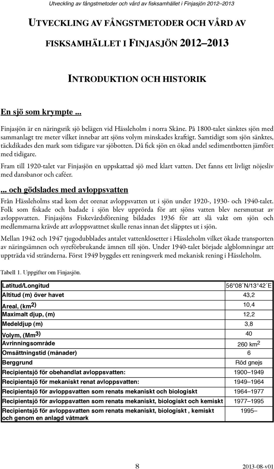 Då fick sjön en ökad andel sedimentbotten jämfört med tidigare. Fram till 1920-talet var Finjasjön en uppskattad sjö med klart vatten. Det fanns ett livligt nöjesliv med dansbanor och caféer.