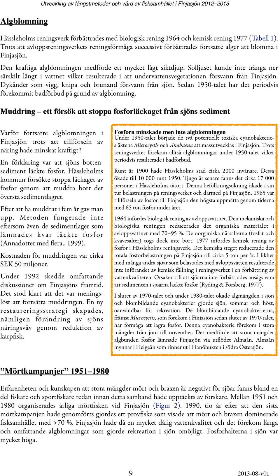 Solljuset kunde inte tränga ner särskilt långt i vattnet vilket resulterade i att undervattensvegetationen försvann från Finjasjön. Dykänder som vigg, knipa och brunand försvann från sjön.