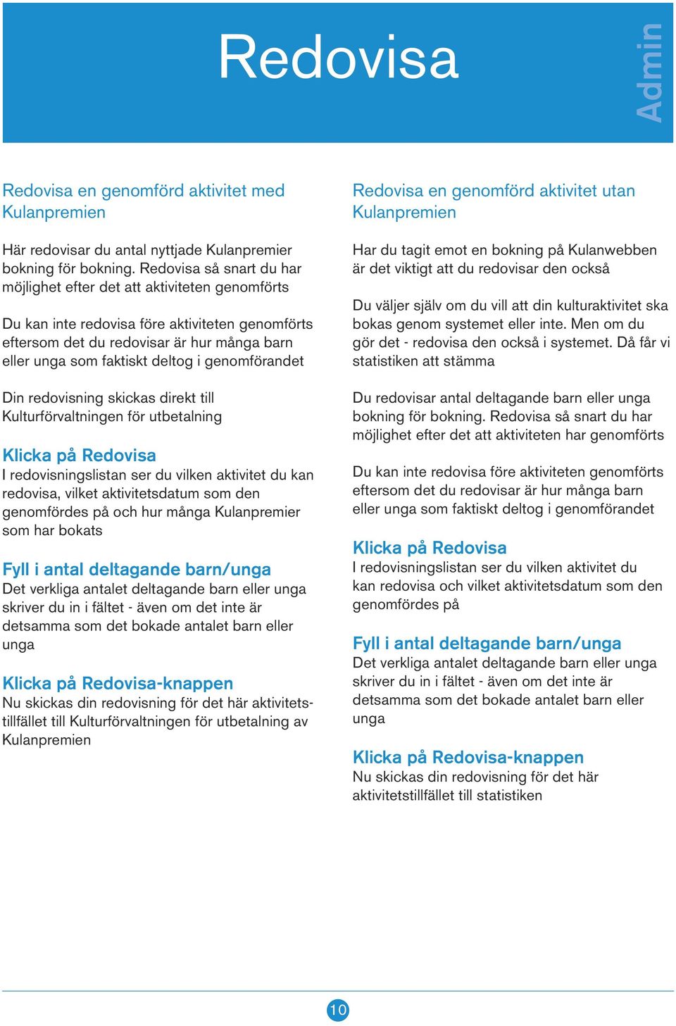 genomförandet Din redovisning skickas direkt till Kulturförvaltningen för utbetalning Klicka på Redovisa I redovisningslistan ser du vilken aktivitet du kan redovisa, vilket aktivitetsdatum som den
