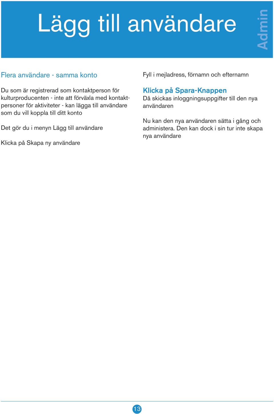 användare Klicka på Skapa ny användare Fyll i mejladress, förnamn och efternamn Klicka på Spara-Knappen Då skickas