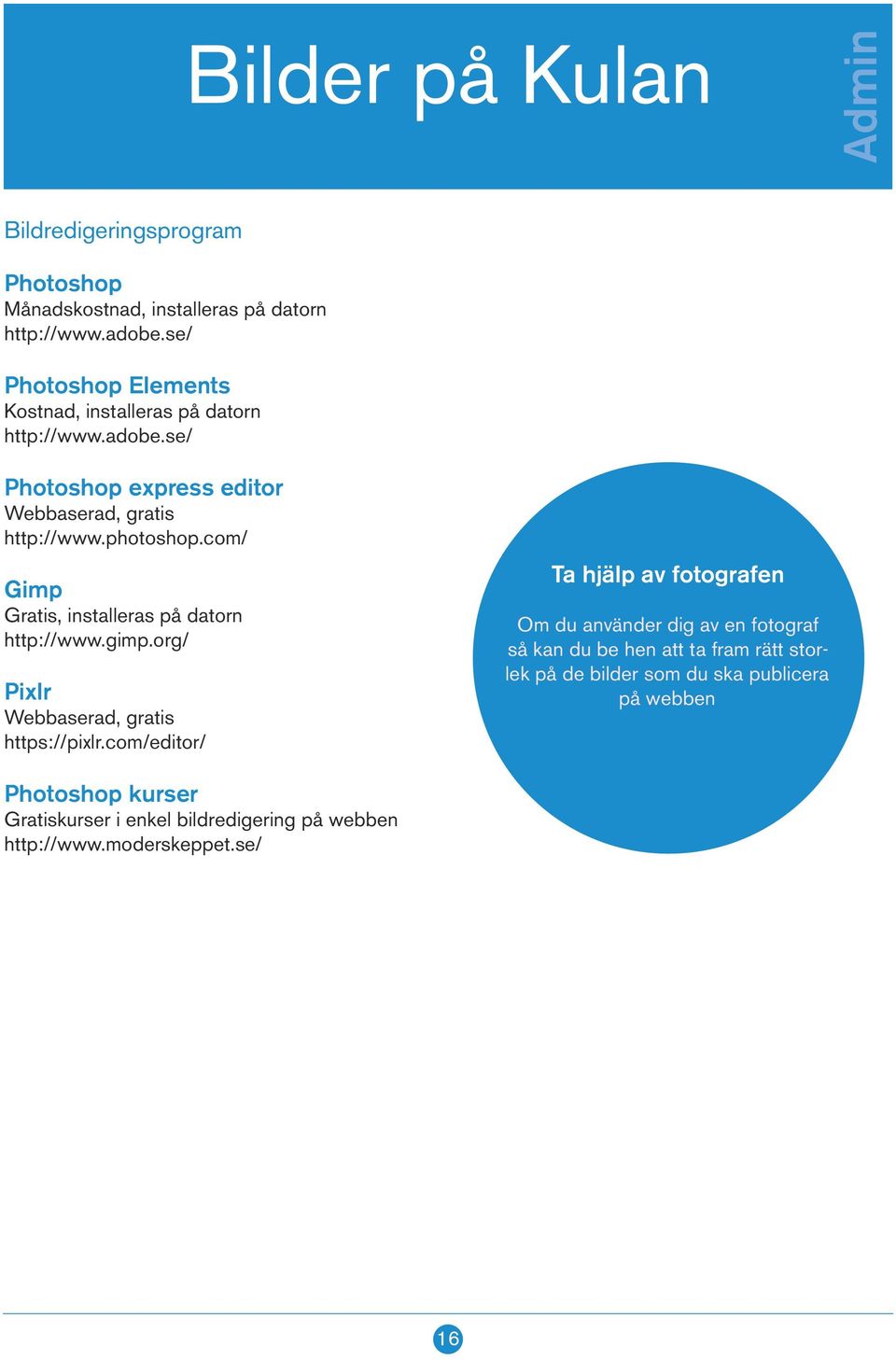 com/ Gimp Gratis, installeras på datorn http://www.gimp.org/ Pixlr Webbaserad, gratis https://pixlr.