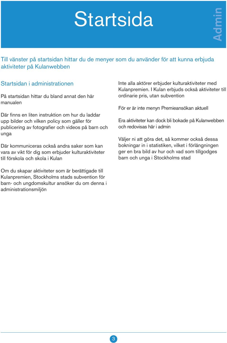 vara av vikt för dig som erbjuder kulturaktiviteter till förskola och skola i Kulan Inte alla aktörer erbjuder kulturaktiviteter med Kulanpremien.