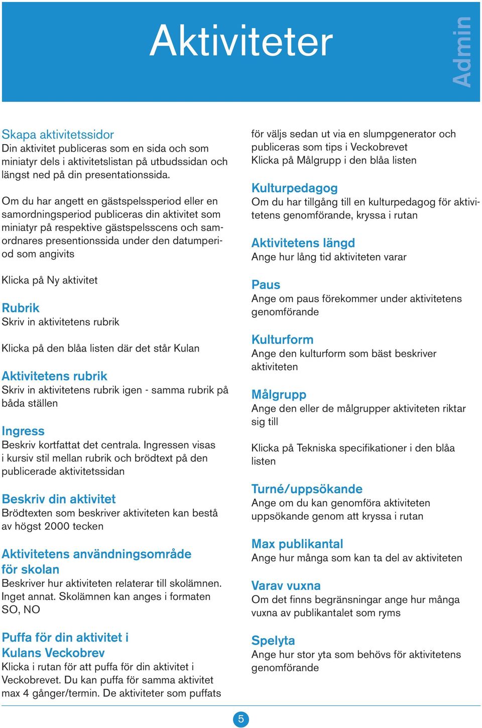 Klicka på Ny aktivitet Rubrik Skriv in aktivitetens rubrik Klicka på den blåa listen där det står Kulan Aktivitetens rubrik Skriv in aktivitetens rubrik igen - samma rubrik på båda ställen Ingress