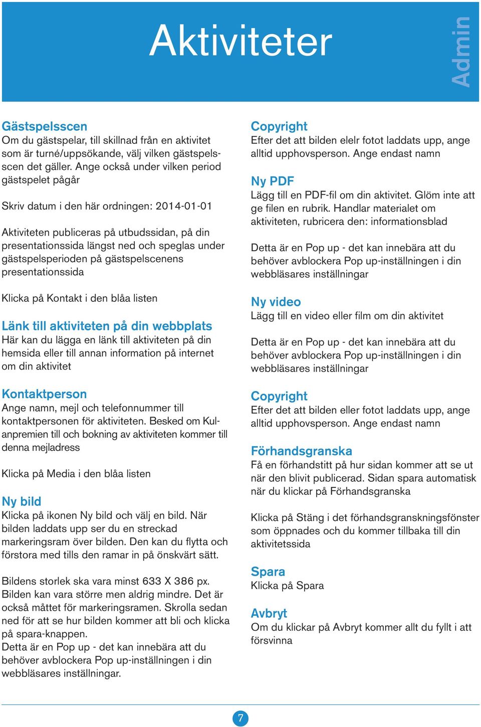 gästspelsperioden på gästspelscenens presentationssida Klicka på Kontakt i den blåa listen Länk till aktiviteten på din webbplats Här kan du lägga en länk till aktiviteten på din hemsida eller till