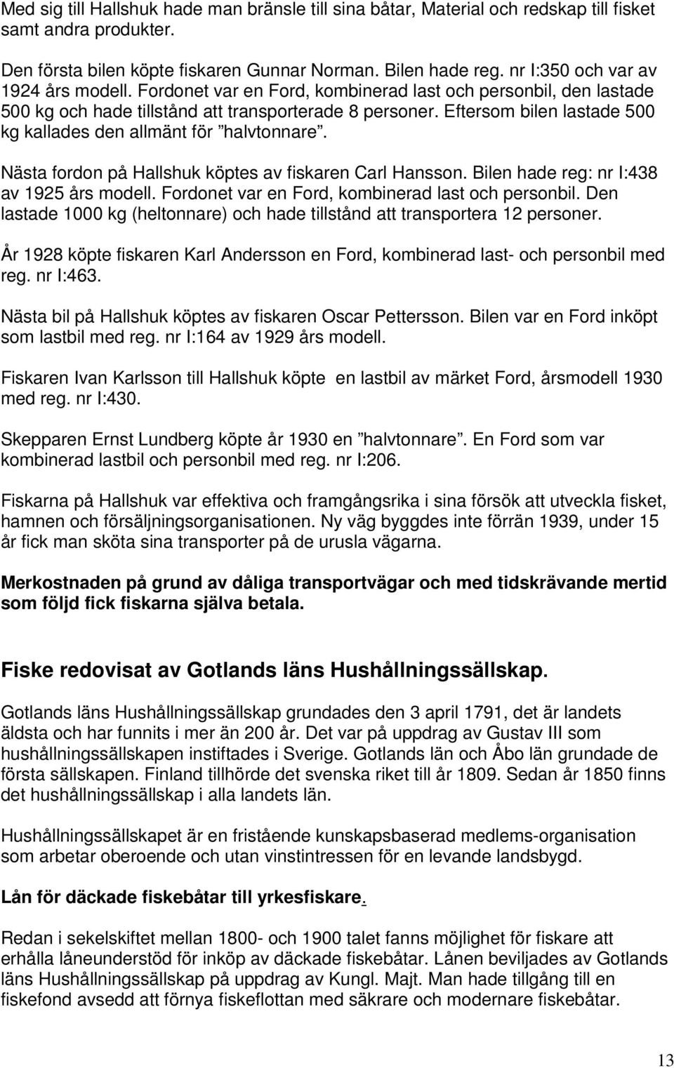 Eftersom bilen lastade 500 kg kallades den allmänt för halvtonnare. Nästa fordon på Hallshuk köptes av fiskaren Carl Hansson. Bilen hade reg: nr I:438 av 1925 års modell.