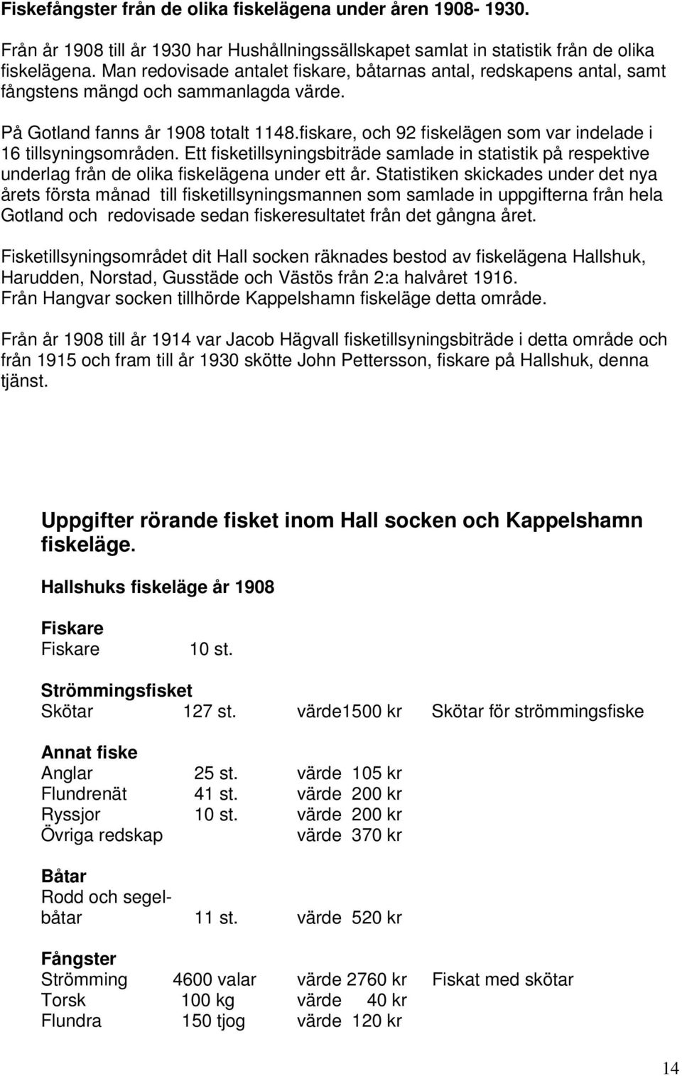 fiskare, och 92 fiskelägen som var indelade i 16 tillsyningsområden. Ett fisketillsyningsbiträde samlade in statistik på respektive underlag från de olika fiskelägena under ett år.