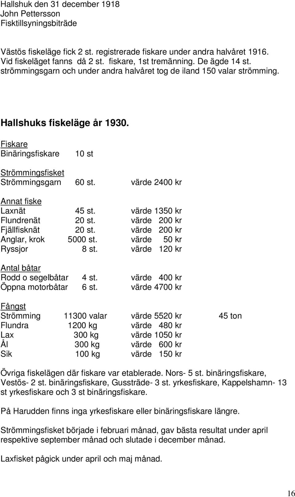 värde 2400 kr Annat fiske Laxnät 45 st. värde 1350 kr Flundrenät 20 st. värde 200 kr Fjällfisknät 20 st. värde 200 kr Anglar, krok 5000 st. värde 50 kr Ryssjor 8 st.