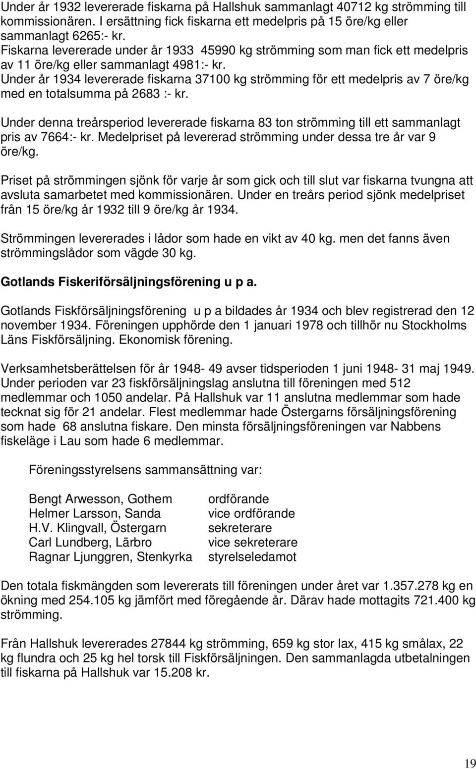 Under år 1934 levererade fiskarna 37100 kg strömming för ett medelpris av 7 öre/kg med en totalsumma på 2683 :- kr.