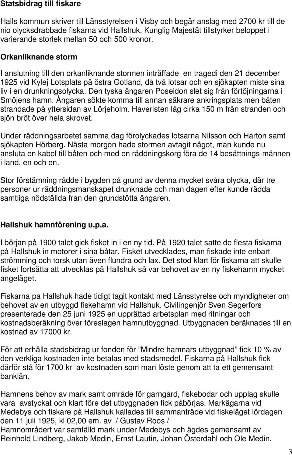 Orkanliknande storm I anslutning till den orkanliknande stormen inträffade en tragedi den 21 december 1925 vid Kylej Lotsplats på östra Gotland, då två lotsar och en sjökapten miste sina liv i en