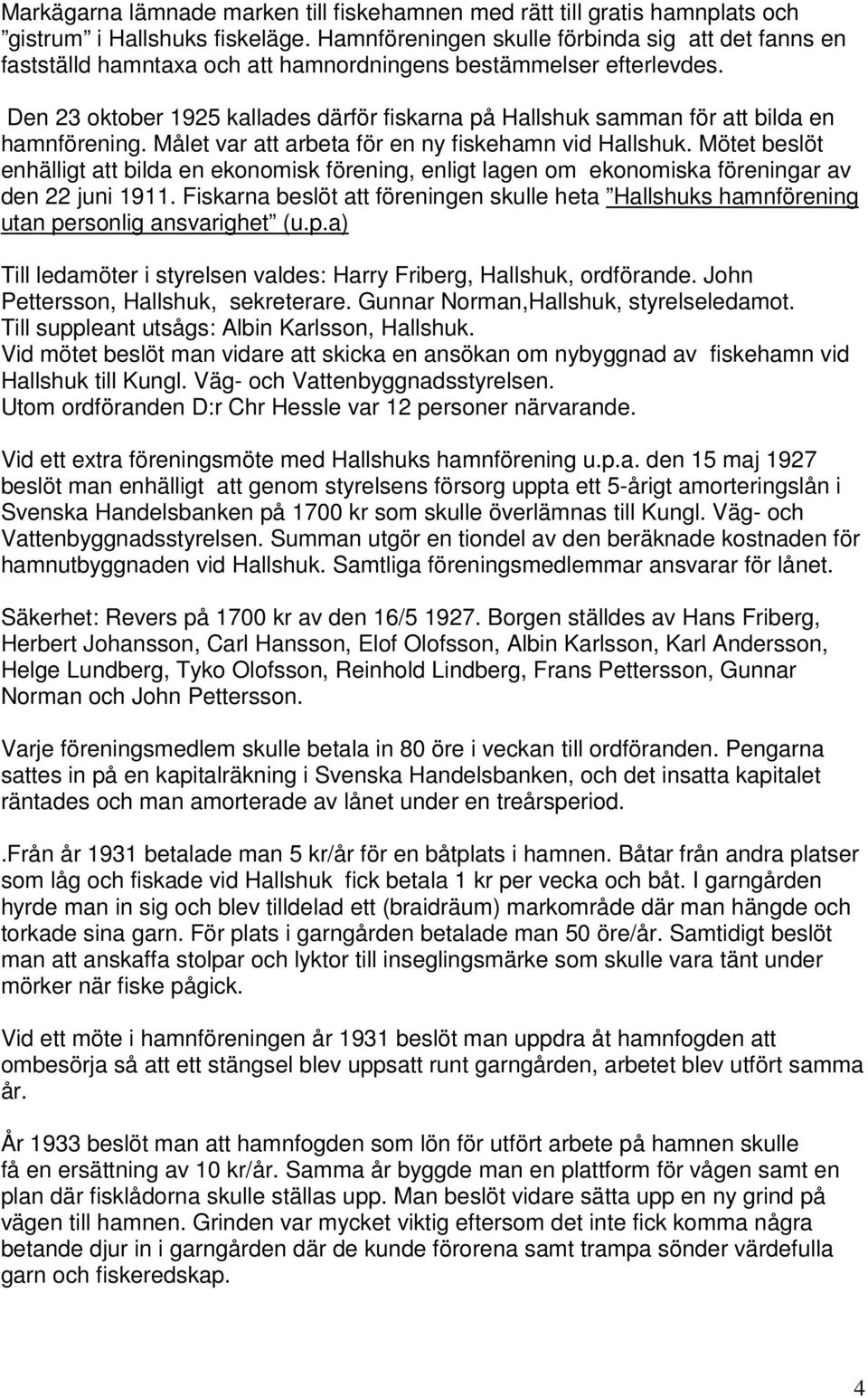 Den 23 oktober 1925 kallades därför fiskarna på Hallshuk samman för att bilda en hamnförening. Målet var att arbeta för en ny fiskehamn vid Hallshuk.