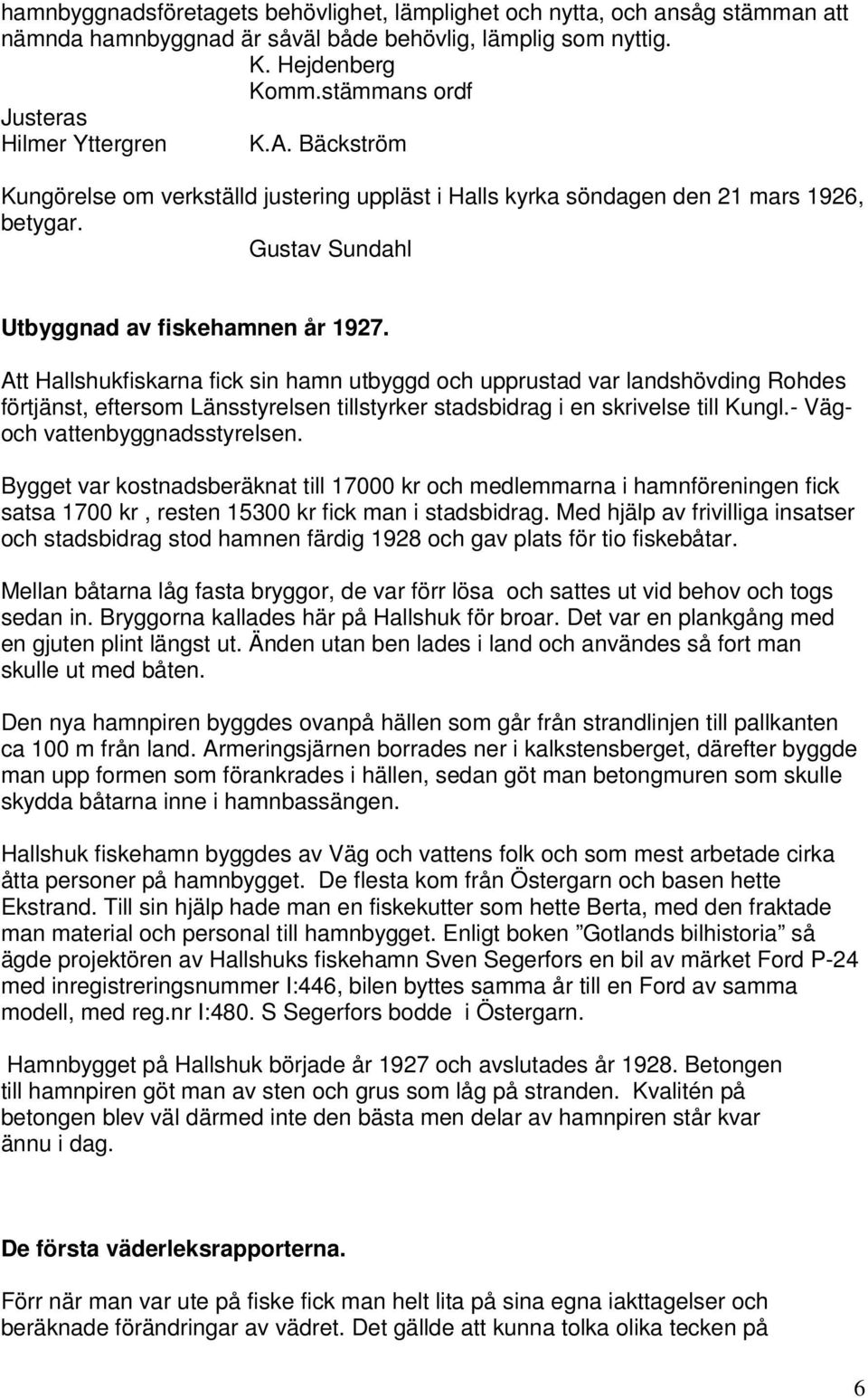 Att Hallshukfiskarna fick sin hamn utbyggd och upprustad var landshövding Rohdes förtjänst, eftersom Länsstyrelsen tillstyrker stadsbidrag i en skrivelse till Kungl.- Vägoch vattenbyggnadsstyrelsen.