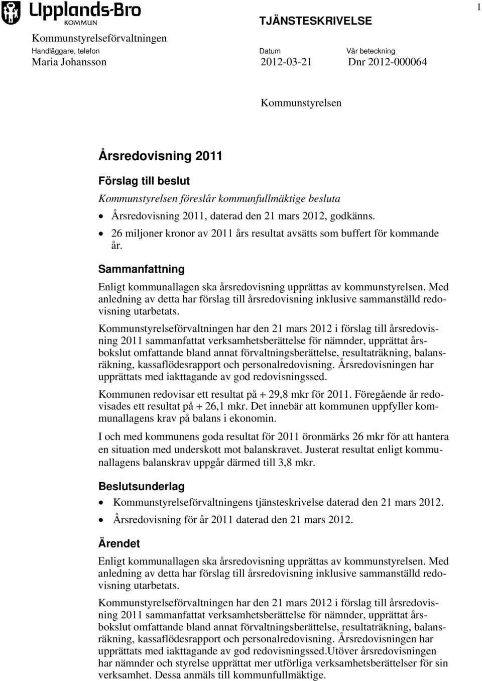 Sammanfattning Enligt kommunallagen ska årsredovisning upprättas av kommunstyrelsen. Med anledning av detta har förslag till årsredovisning inklusive sammanställd redovisning utarbetats.