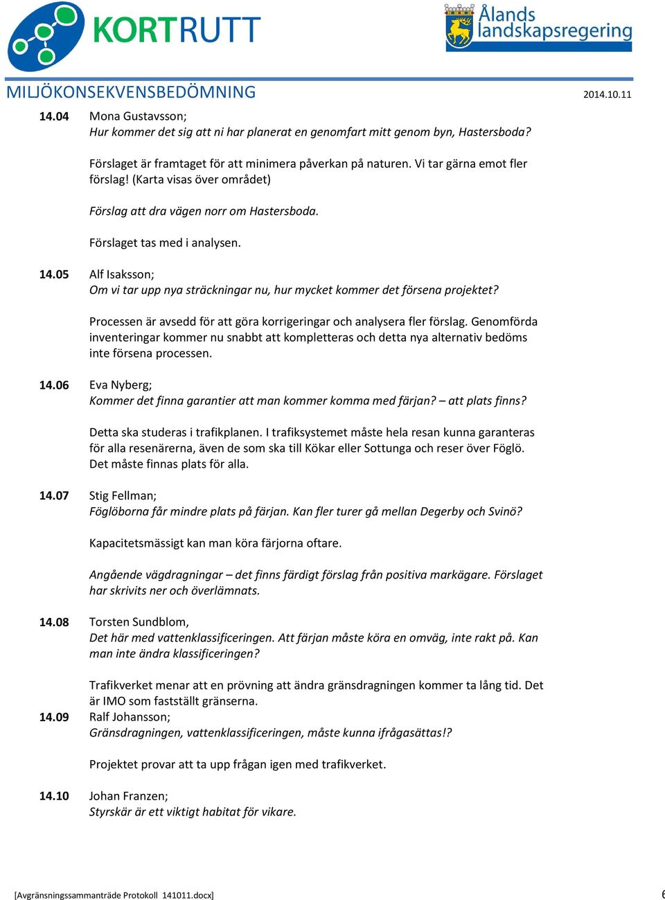 05 Alf Isaksson; Om vi tar upp nya sträckningar nu, hur mycket kommer det försena projektet? Processen är avsedd för att göra korrigeringar och analysera fler förslag.