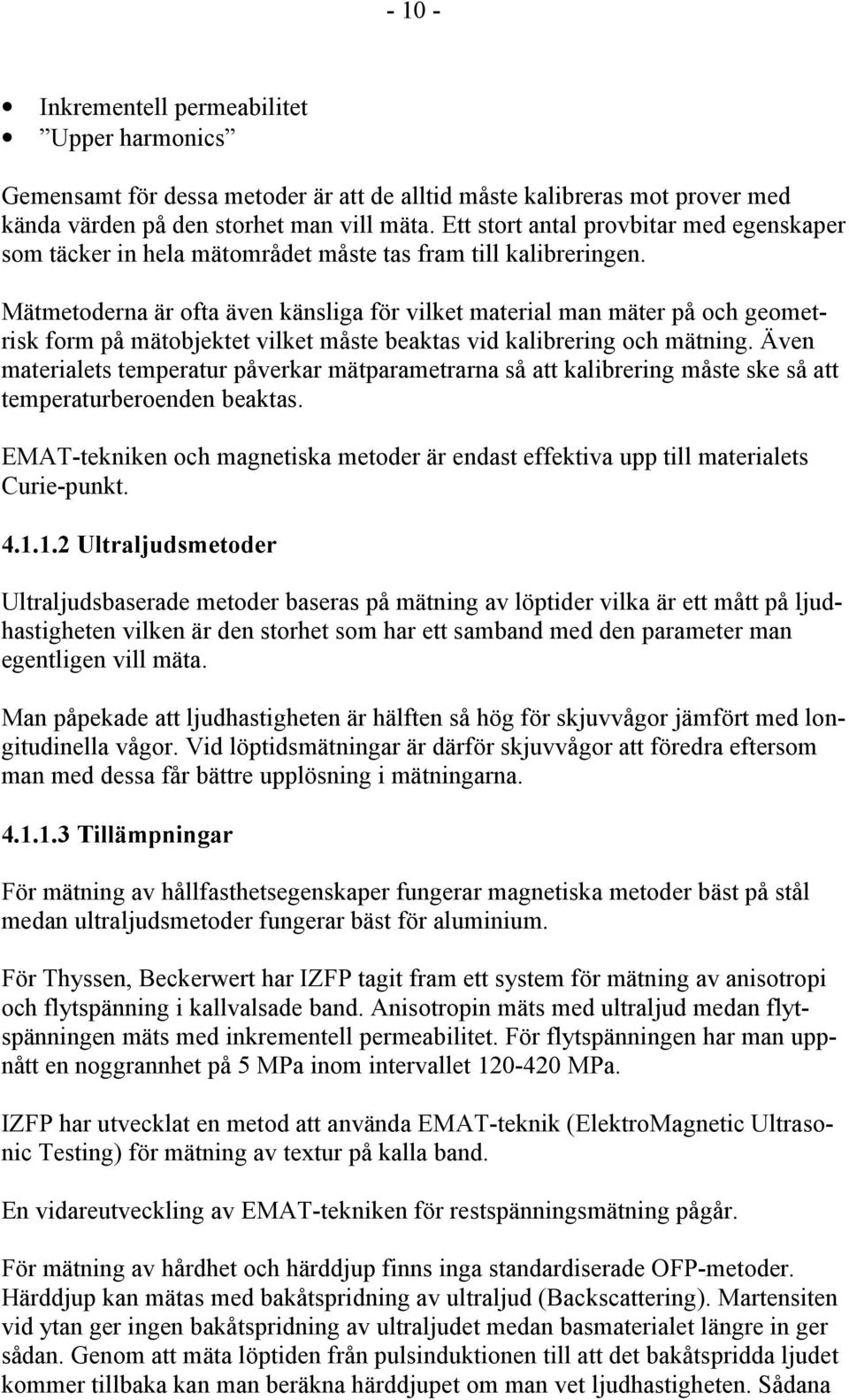 Mätmetoderna är ofta även känsliga för vilket material man mäter på och geometrisk form på mätobjektet vilket måste beaktas vid kalibrering och mätning.