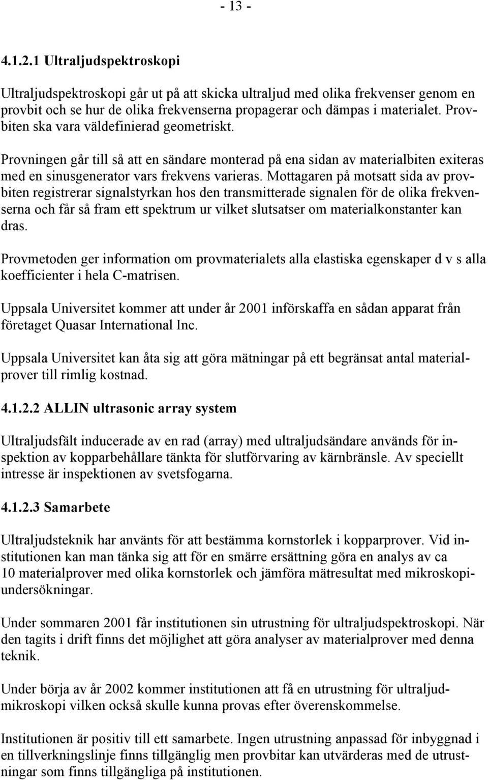 Mottagaren på motsatt sida av provbiten registrerar signalstyrkan hos den transmitterade signalen för de olika frekvenserna och får så fram ett spektrum ur vilket slutsatser om materialkonstanter kan