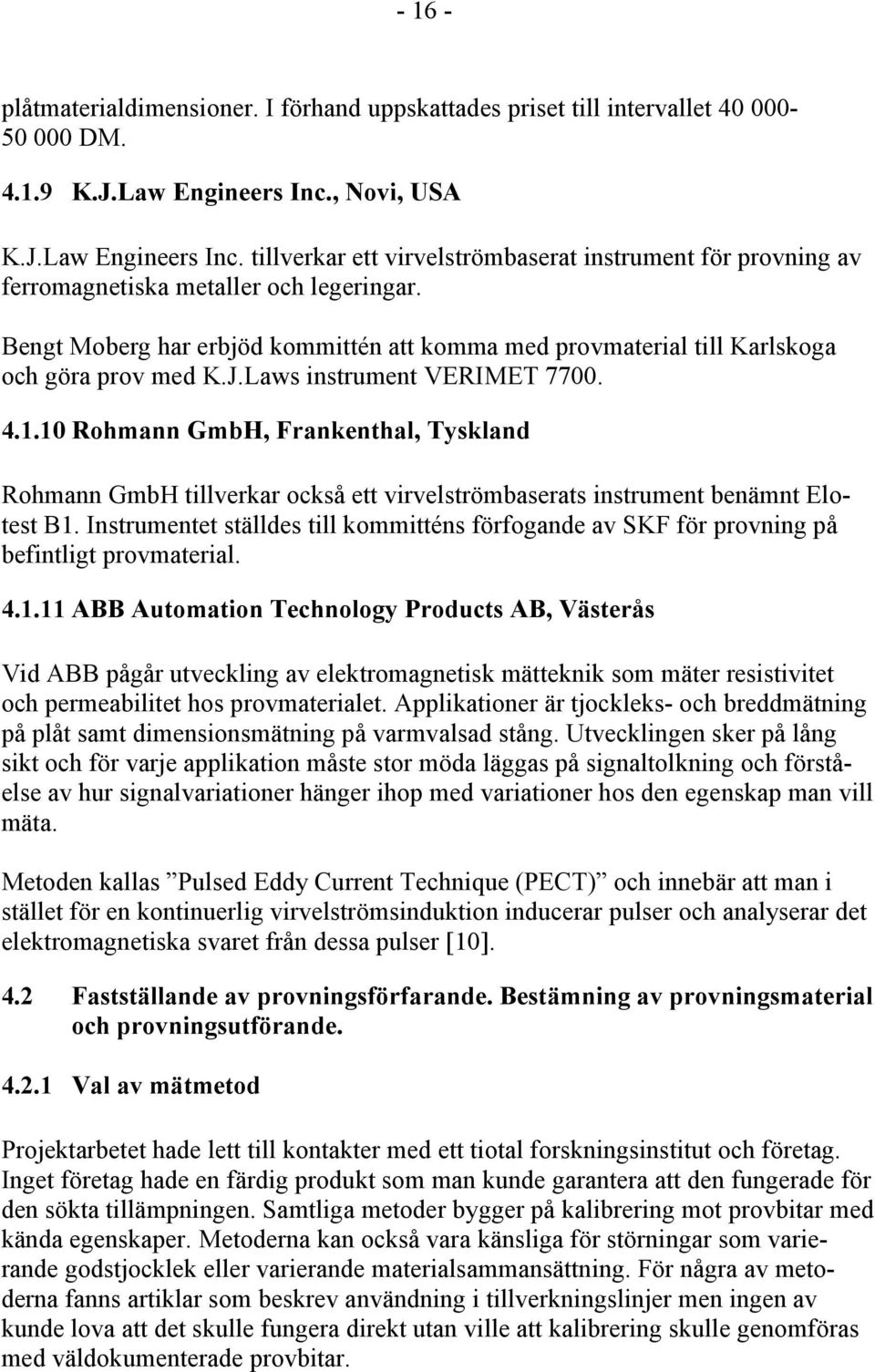 Bengt Moberg har erbjöd kommittén att komma med provmaterial till Karlskoga och göra prov med K.J.Laws instrument VERIMET 7700. 4.1.