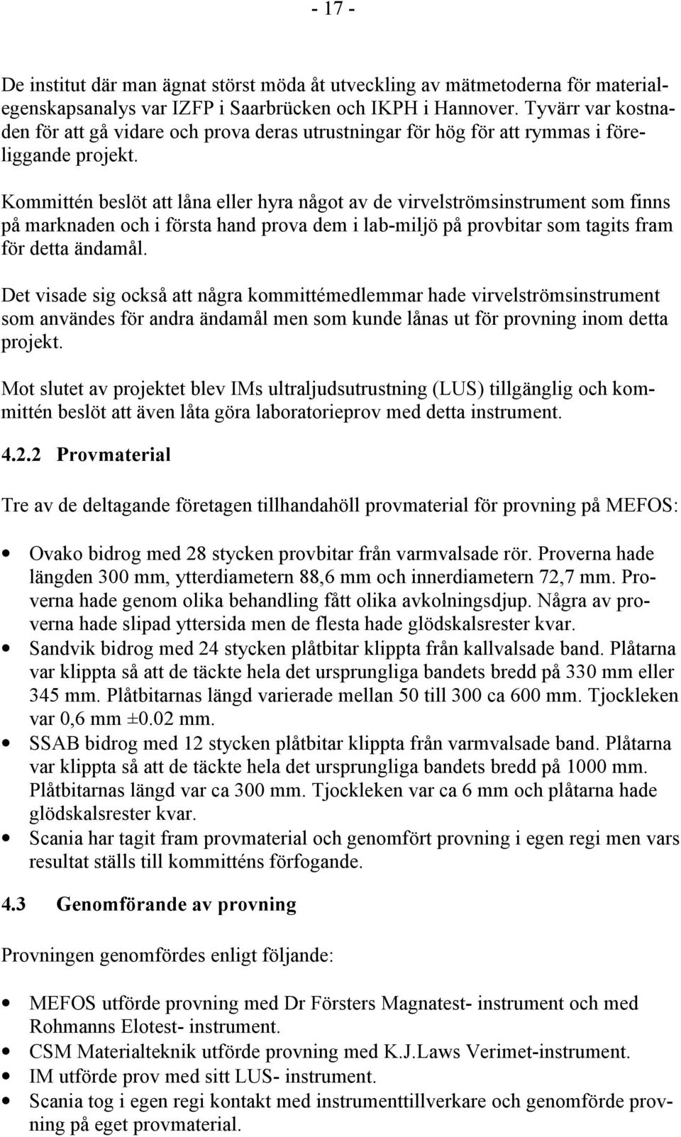 Kommittén beslöt att låna eller hyra något av de virvelströmsinstrument som finns på marknaden och i första hand prova dem i lab-miljö på provbitar som tagits fram för detta ändamål.