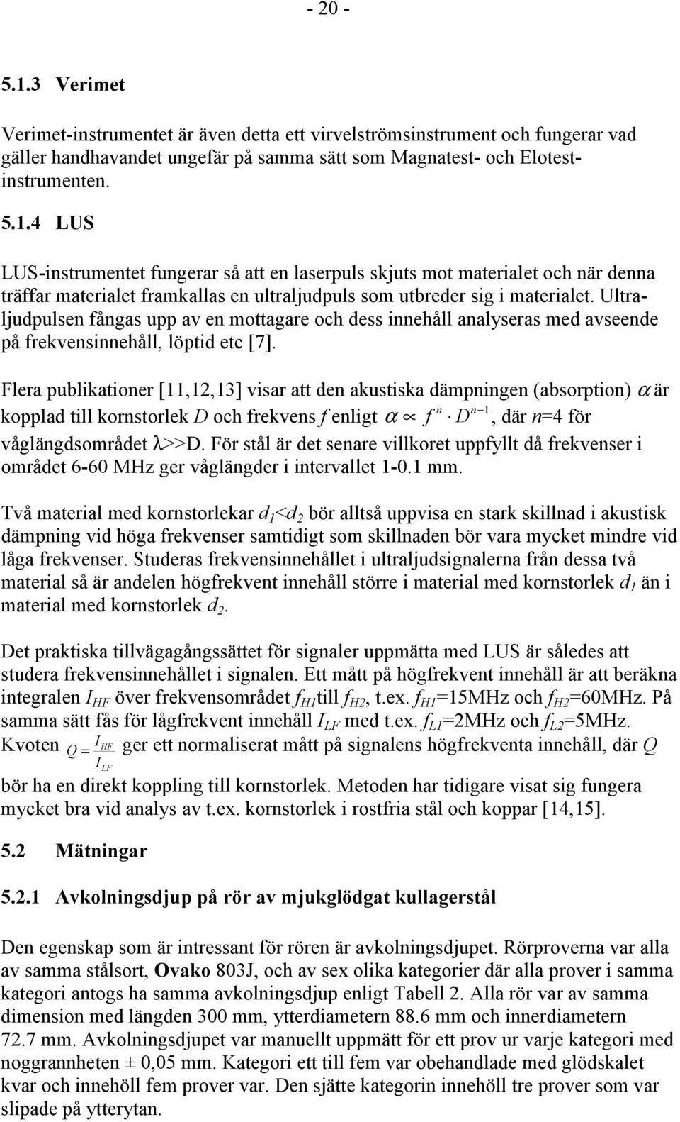 Flera publikationer [11,12,13] visar att den akustiska dämpningen (absorption) α är n n 1 kopplad till kornstorlek D och frekvens f enligt α f D, där n=4 för våglängdsområdet λ>>d.