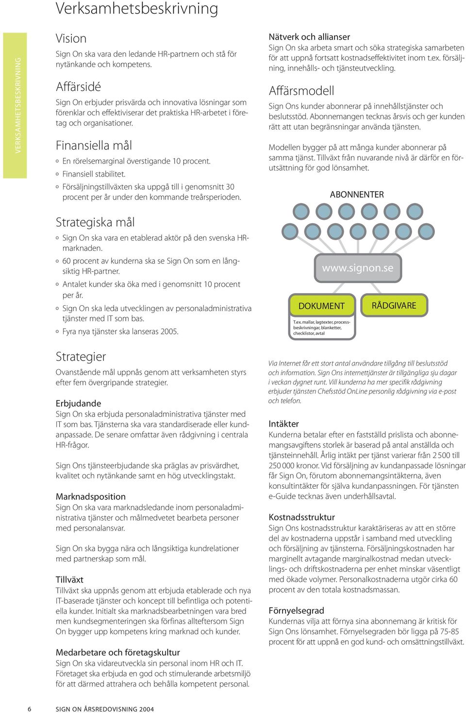 Finansiella mål º En rörelsemarginal överstigande 10 procent. º Finansiell stabilitet. º Försäljningstillväxten ska uppgå till i genomsnitt 30 procent per år under den kommande treårsperioden.