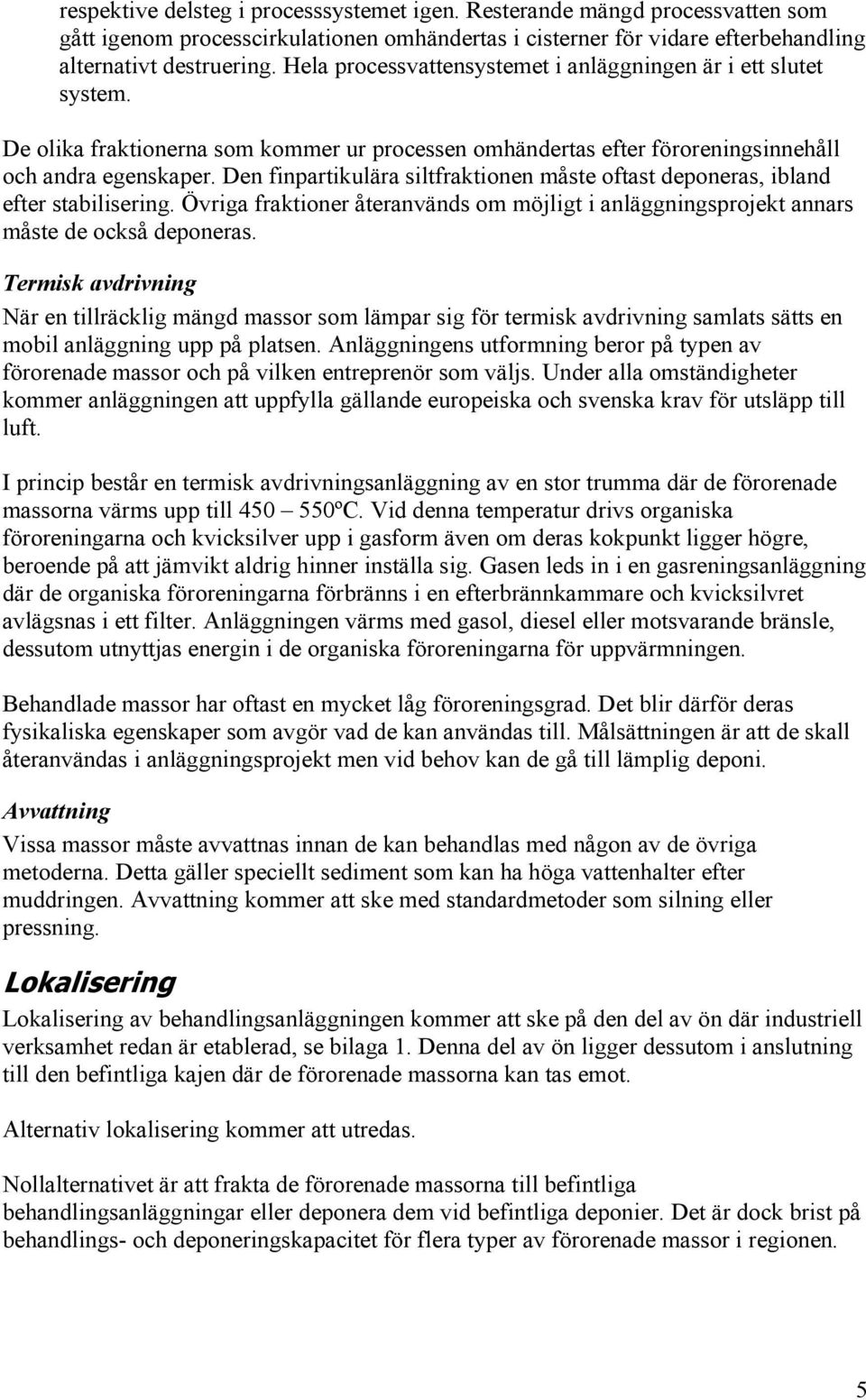 Den finpartikulära siltfraktionen måste oftast deponeras, ibland efter stabilisering. Övriga fraktioner återanvänds om möjligt i anläggningsprojekt annars måste de också deponeras.