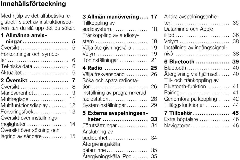 ................ 11 Multifunktionsdisplay........ 12 Förvaringsfack............... 13 Översikt över inställningsmöjligheter.................. 14 Översikt över sökning och lagring av sändare.