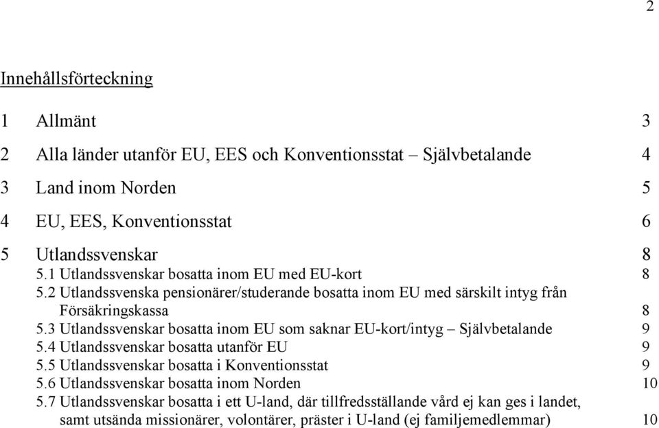 3 Utlandssvenskar bosatta inom EU som saknar EU-kort/intyg Självbetalande 9 5.4 Utlandssvenskar bosatta utanför EU 9 5.5 Utlandssvenskar bosatta i Konventionsstat 9 5.