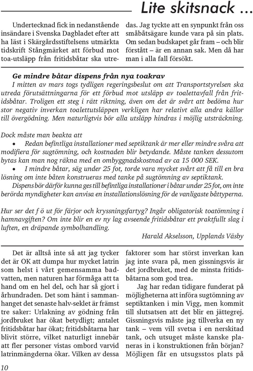 fritidsbåtar. Troligen ett steg i rätt riktning, även om det är svårt att bedöma hur stor negativ inverkan toalettutsläppen verkligen har relativt alla andra källor till övergödning.