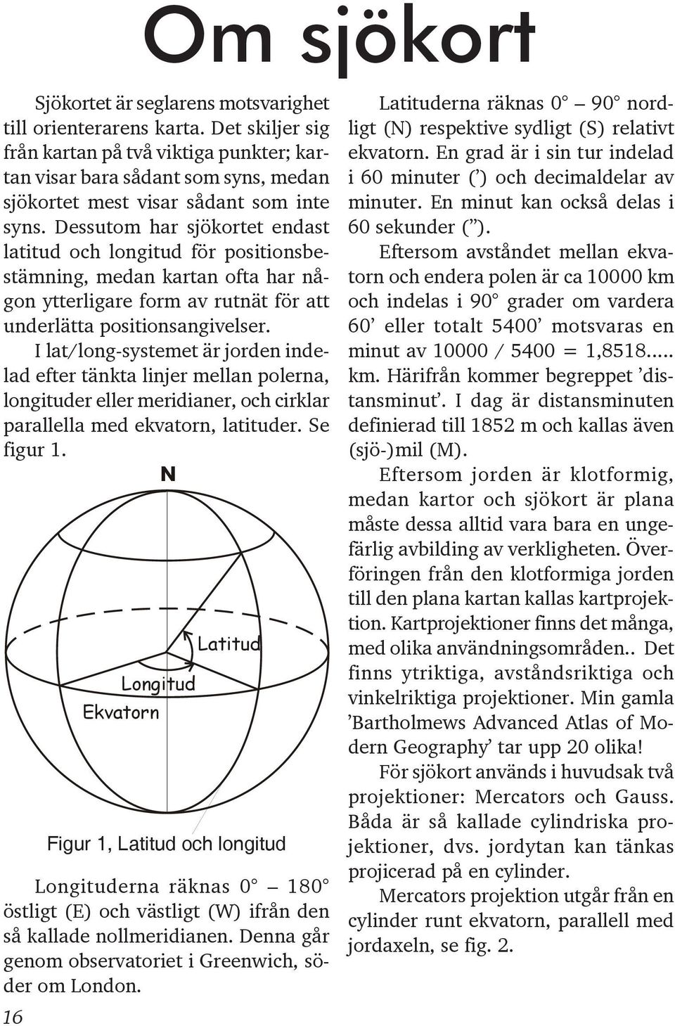 Dessutom har sjökortet endast latitud och longitud för positionsbestämning, medan kartan ofta har någon ytterligare form av rutnät för att underlätta positionsangivelser.