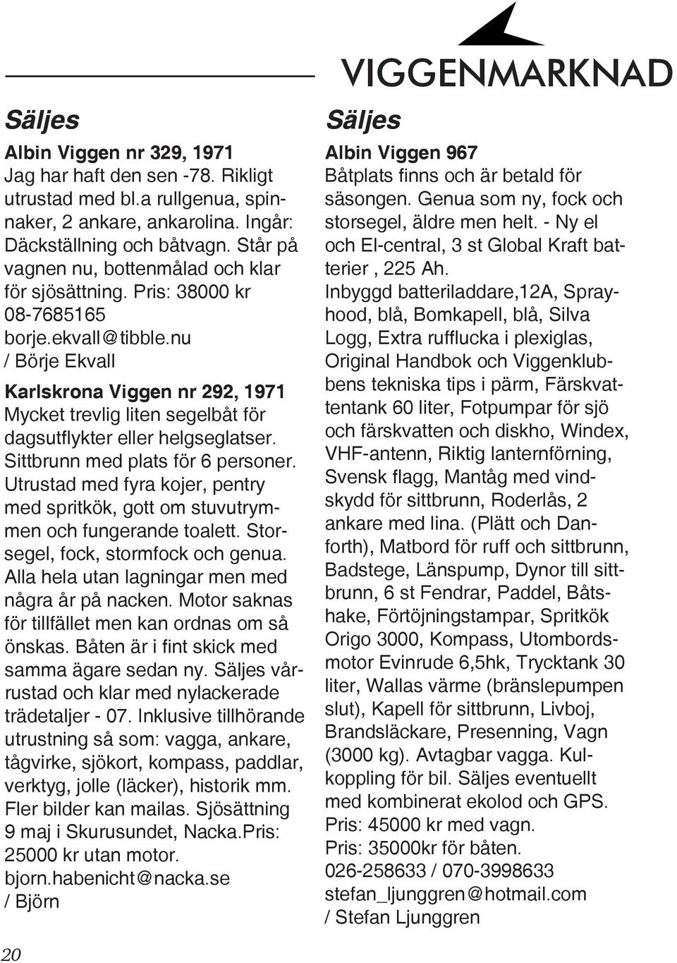 nu / Börje Ekvall Karlskrona Viggen nr 292, 1971 Mycket trevlig liten segelbåt för dagsutflykter eller helgseglatser. Sittbrunn med plats för 6 personer.