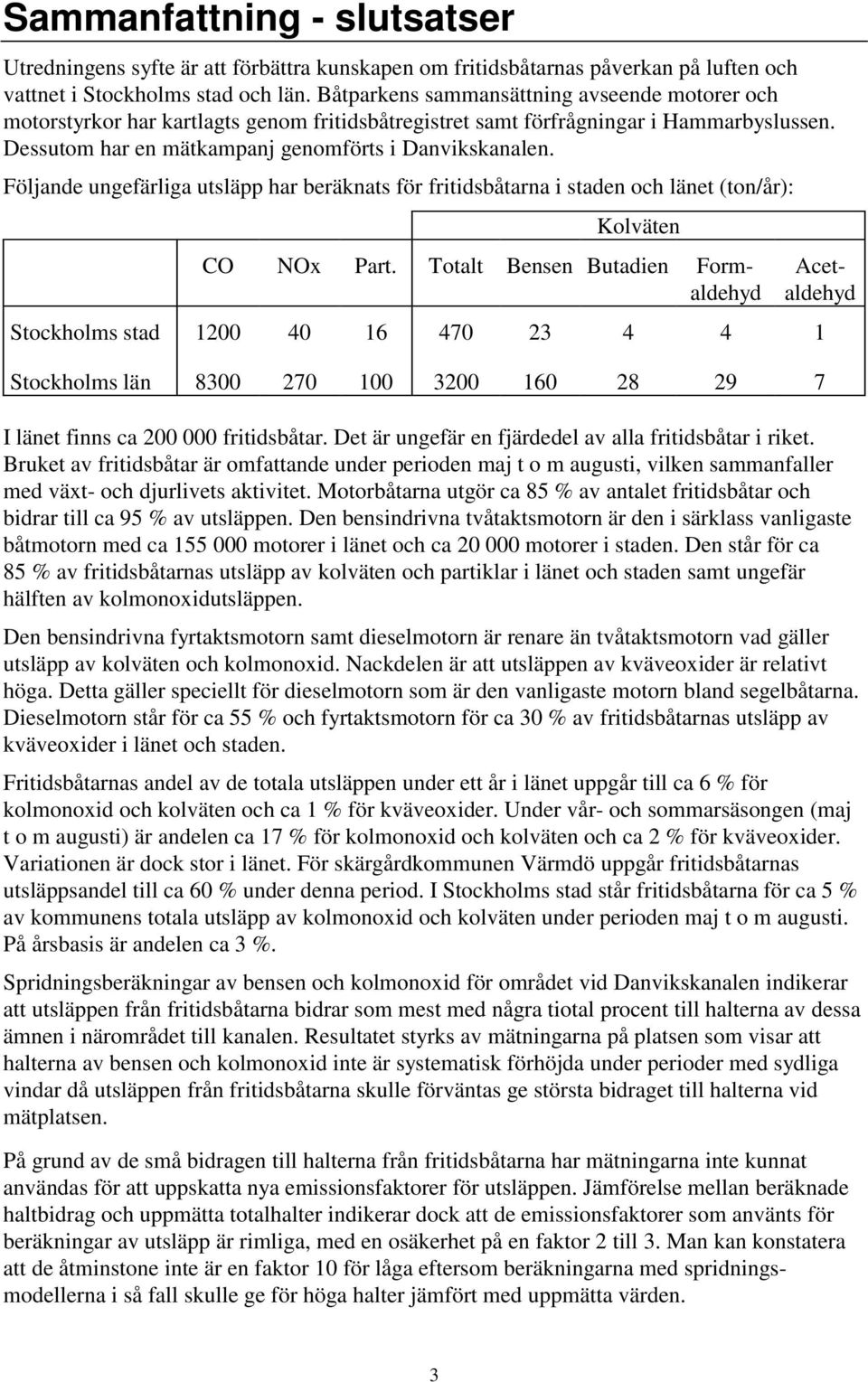 Följande ungefärliga utsläpp har beräknats för fritidsbåtarna i staden och länet (ton/år): Kolväten CO NOx Part.