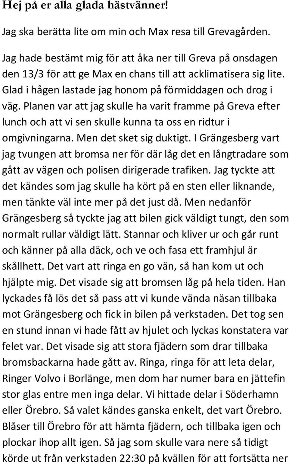 Planen var att jag skulle ha varit framme på Greva efter lunch och att vi sen skulle kunna ta oss en ridtur i omgivningarna. Men det sket sig duktigt.