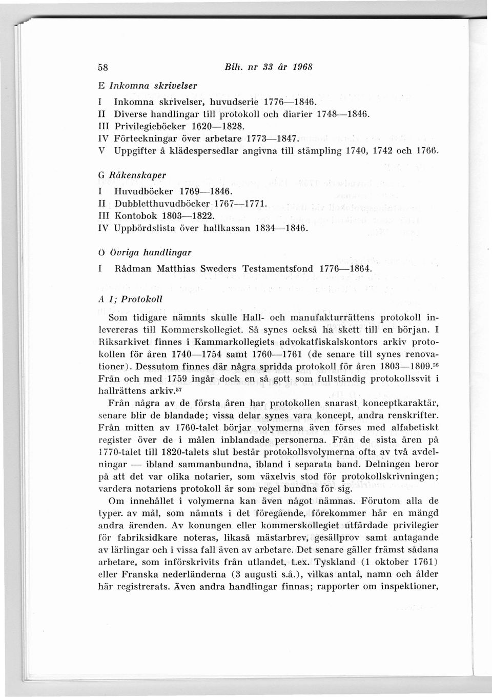 III Kontobok 1803-1822. IV Uppbördslista över hallkassan 1834-1846. Ö övriga handlingar I Rådman Mauhias Sweders Testamentsfond 1776-1864.