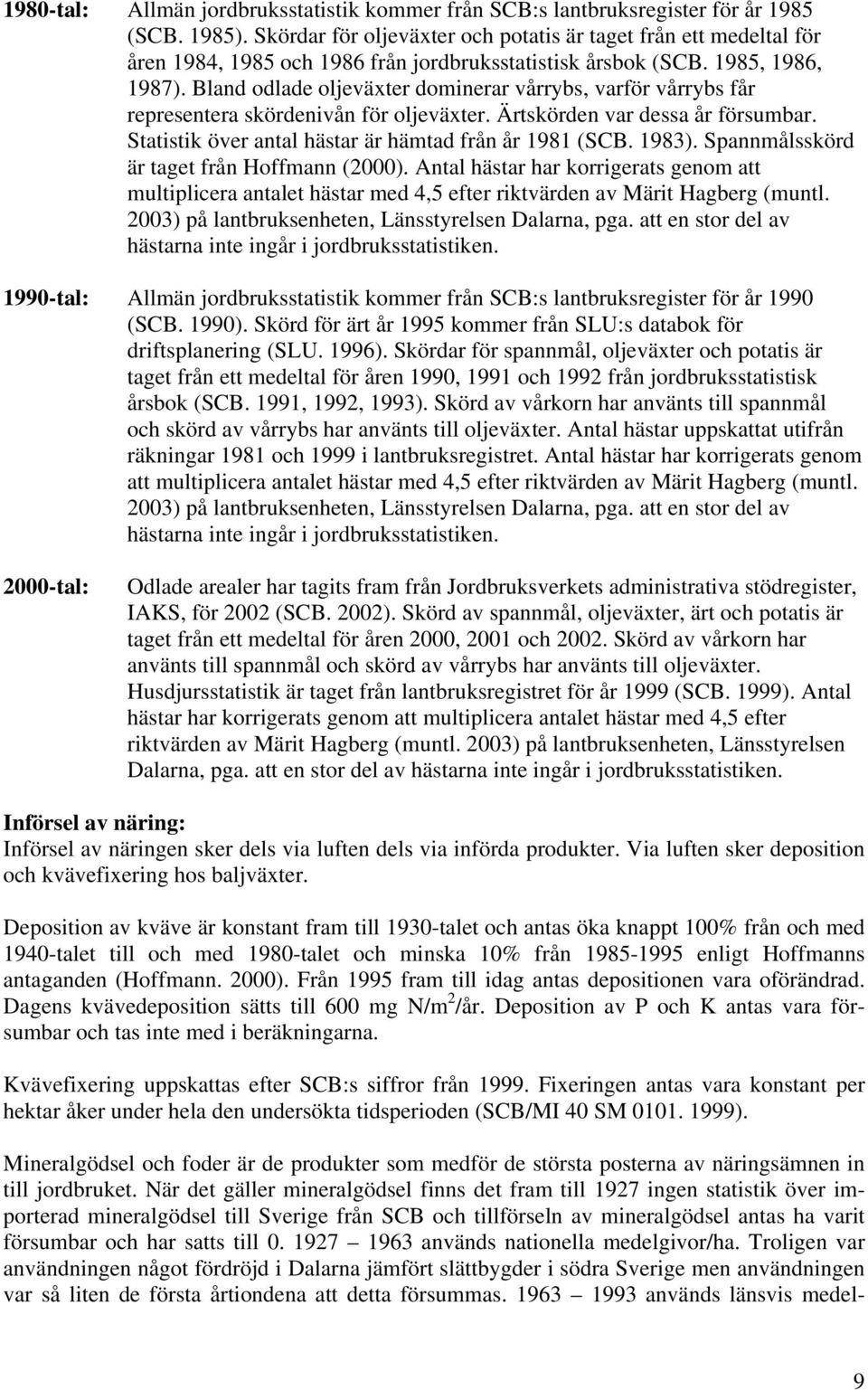 Bland odlade oljeväxter dominerar vårrybs, varför vårrybs får representera skördenivån för oljeväxter. Ärtskörden var dessa år försumbar. Statistik över antal hästar är hämtad från år 1981 (SCB.