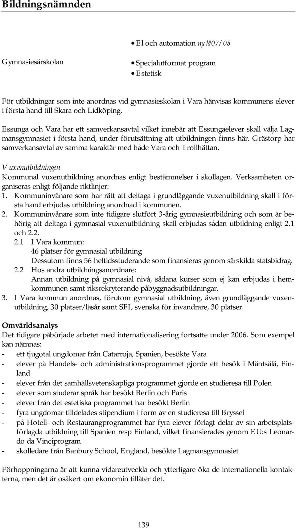 Grästorp har samverkansavtal av samma karaktär med både Vara och Trollhättan. Vuxenutbildningen Kommunal vuxenutbildning anordnas enligt bestämmelser i skollagen.