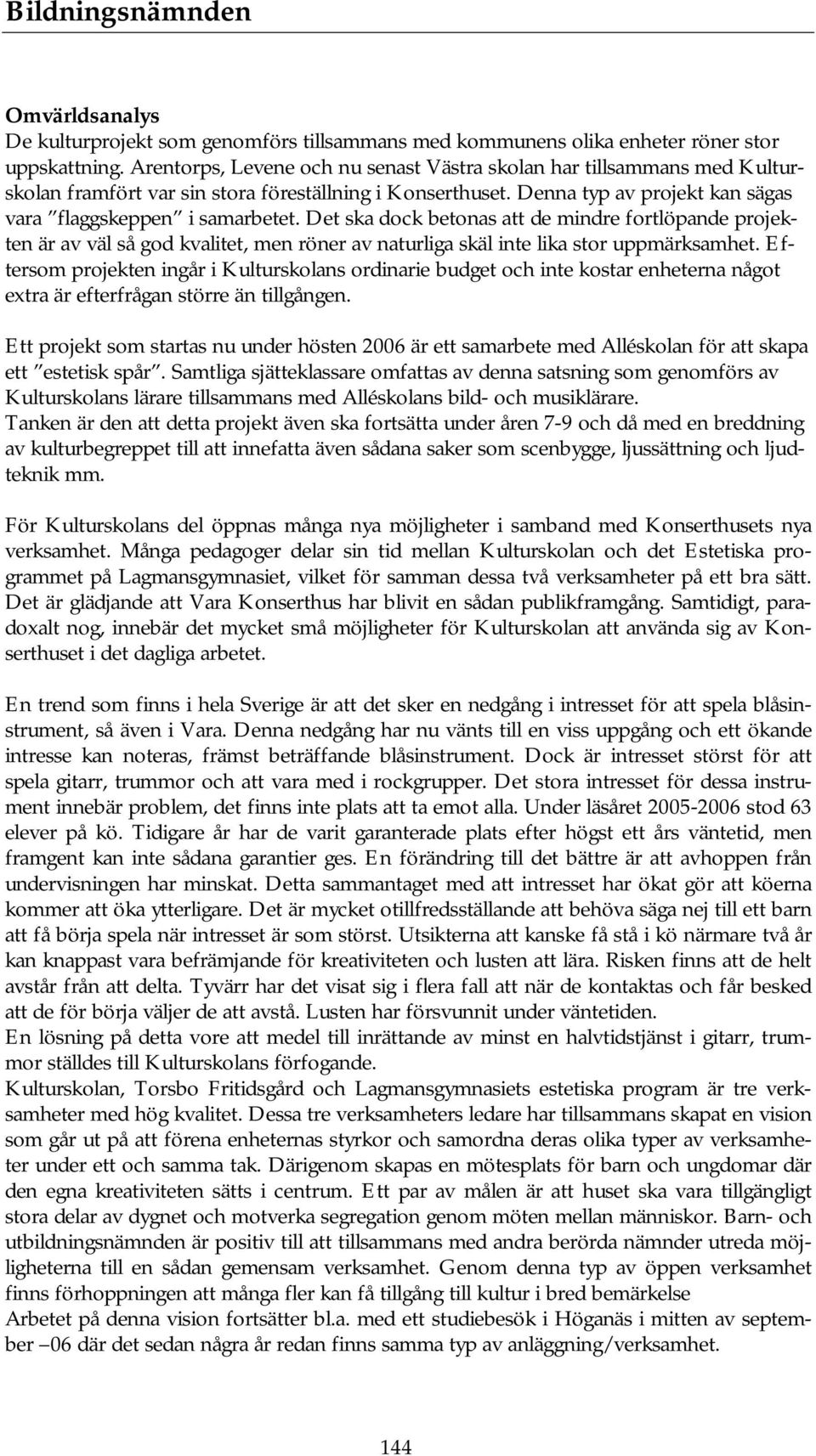 Det ska dock betonas att de mindre fortlöpande projekten är av väl så god kvalitet, men röner av naturliga skäl inte lika stor uppmärksamhet.