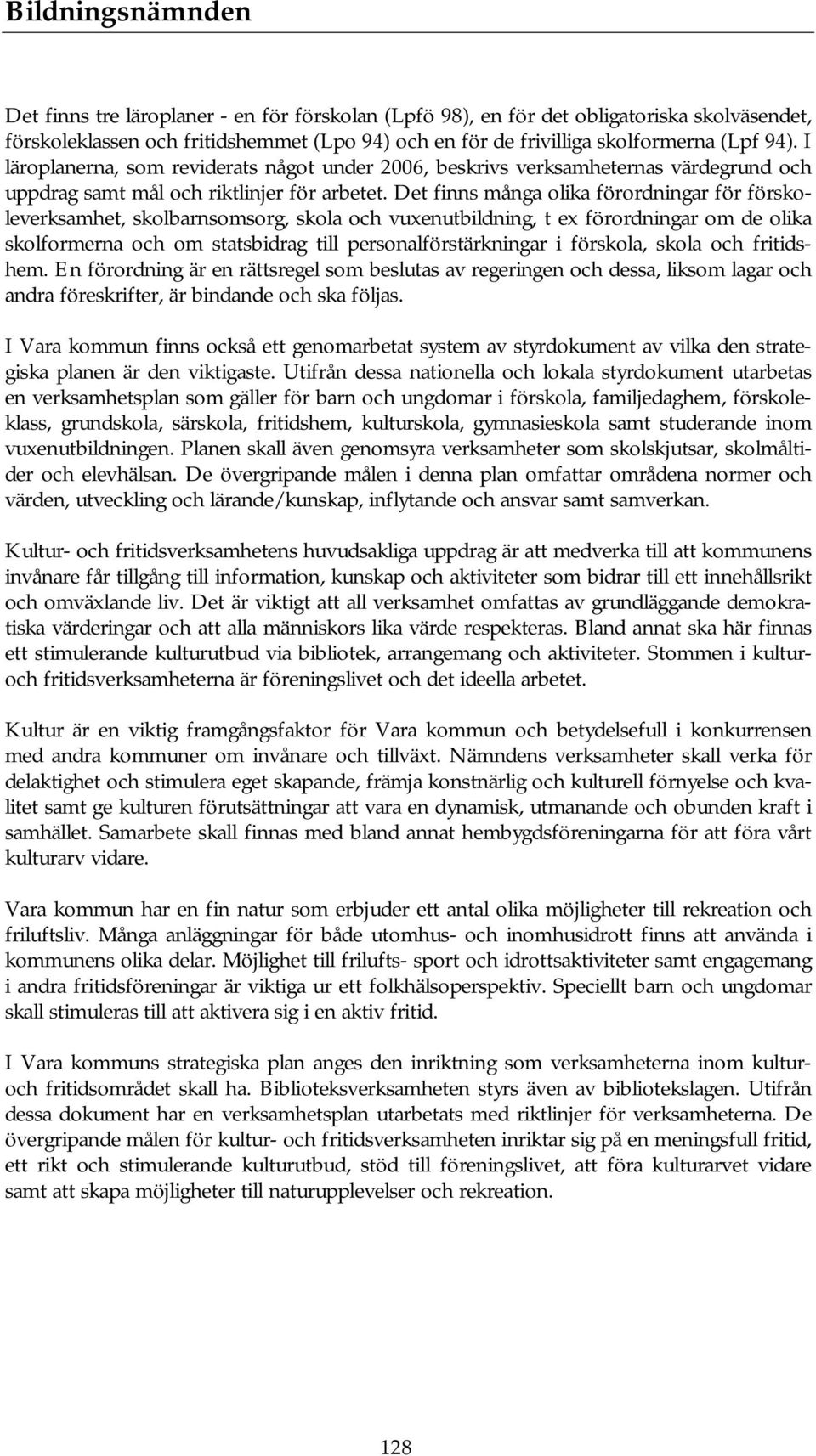 Det finns många olika förordningar för förskoleverksamhet, skolbarnsomsorg, skola och vuxenutbildning, t ex förordningar om de olika skolformerna och om statsbidrag till personalförstärkningar i