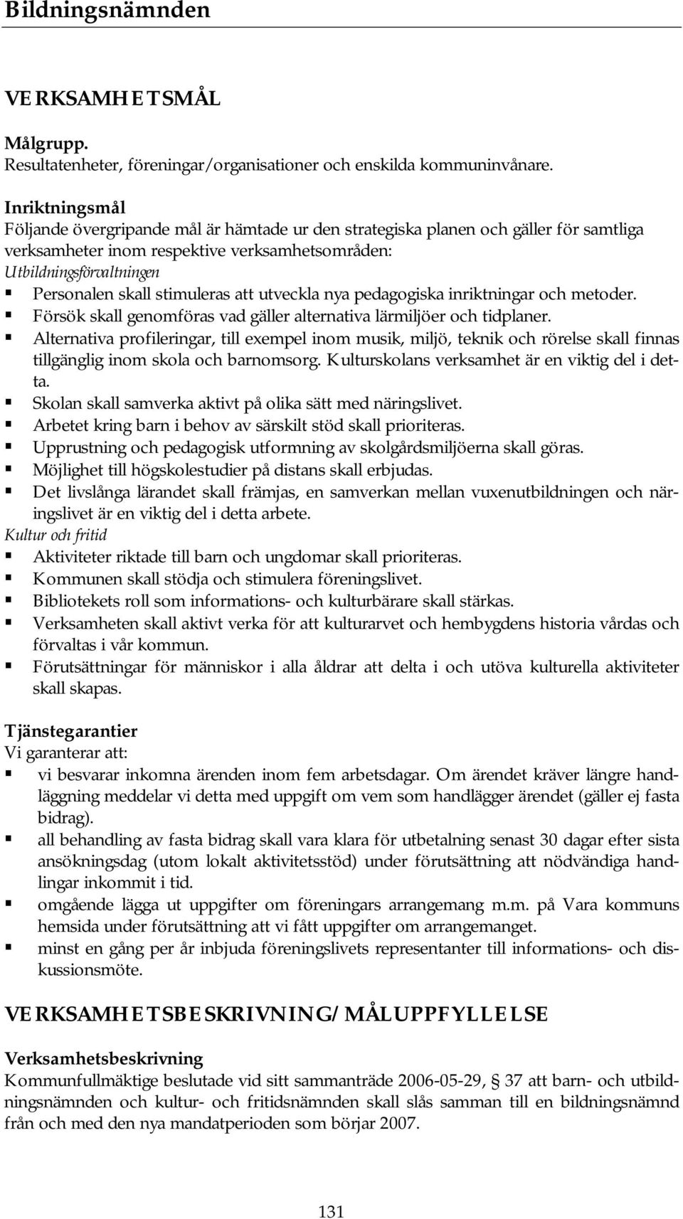 stimuleras att utveckla nya pedagogiska inriktningar och metoder. Försök skall genomföras vad gäller alternativa lärmiljöer och tidplaner.