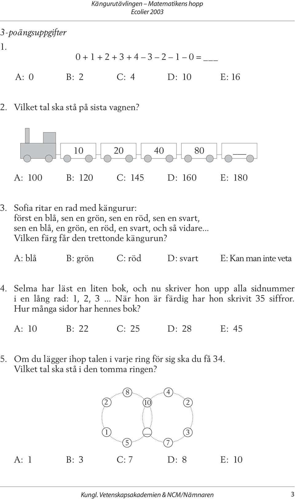 A: blå B: grön C: röd D: svart E: Kan man inte veta 4. Selma har läst en liten bok, och nu skriver hon upp alla sidnummer i en lång rad: 1, 2, 3... När hon är färdig har hon skrivit 35 siffror.