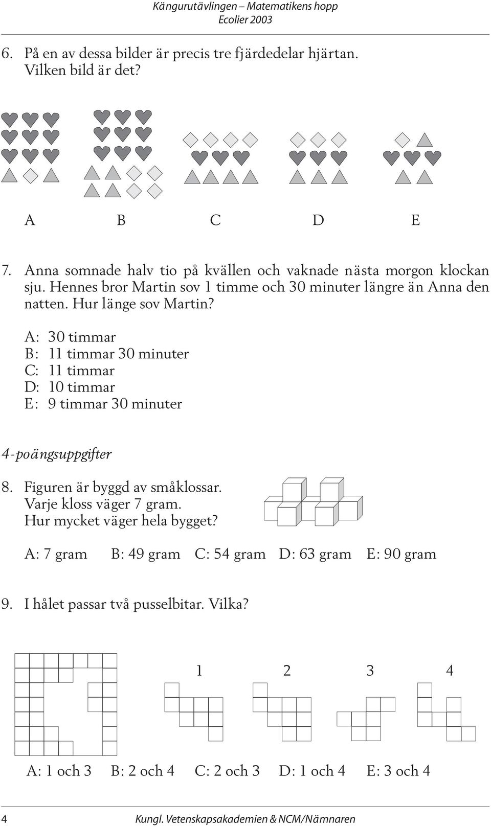 A: 30 timmar B: 11 timmar 30 minuter C: 11 timmar D: 10 timmar E: 9 timmar 30 minuter 4-poängsuppgifter 8. Figuren är byggd av småklossar. Varje kloss väger 7 gram.