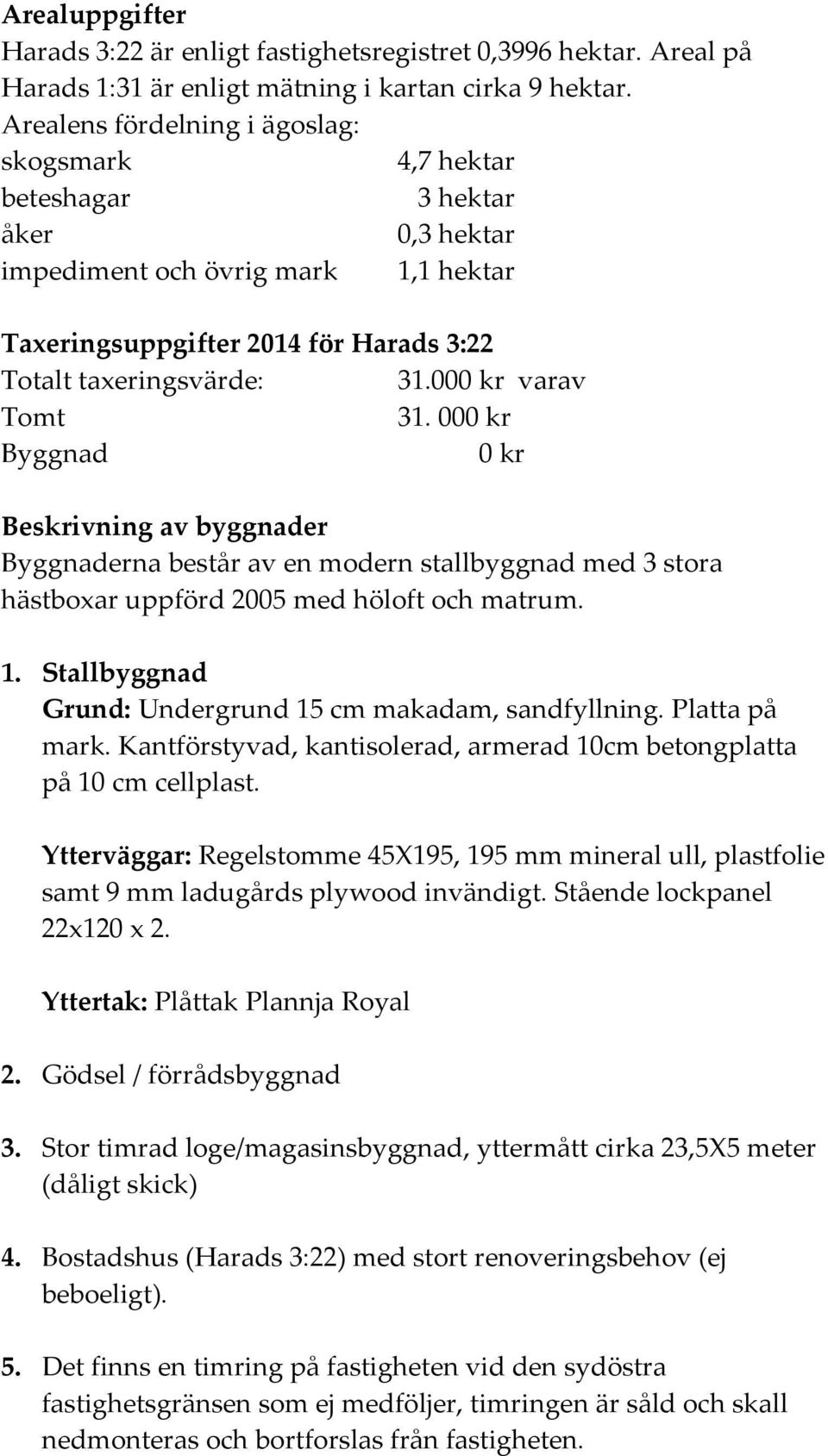 000 kr varav Tomt 31. 000 kr Byggnad 0 kr Beskrivning av byggnader Byggnaderna består av en modern stallbyggnad med 3 stora hästboxar uppförd 2005 med höloft och matrum. 1.