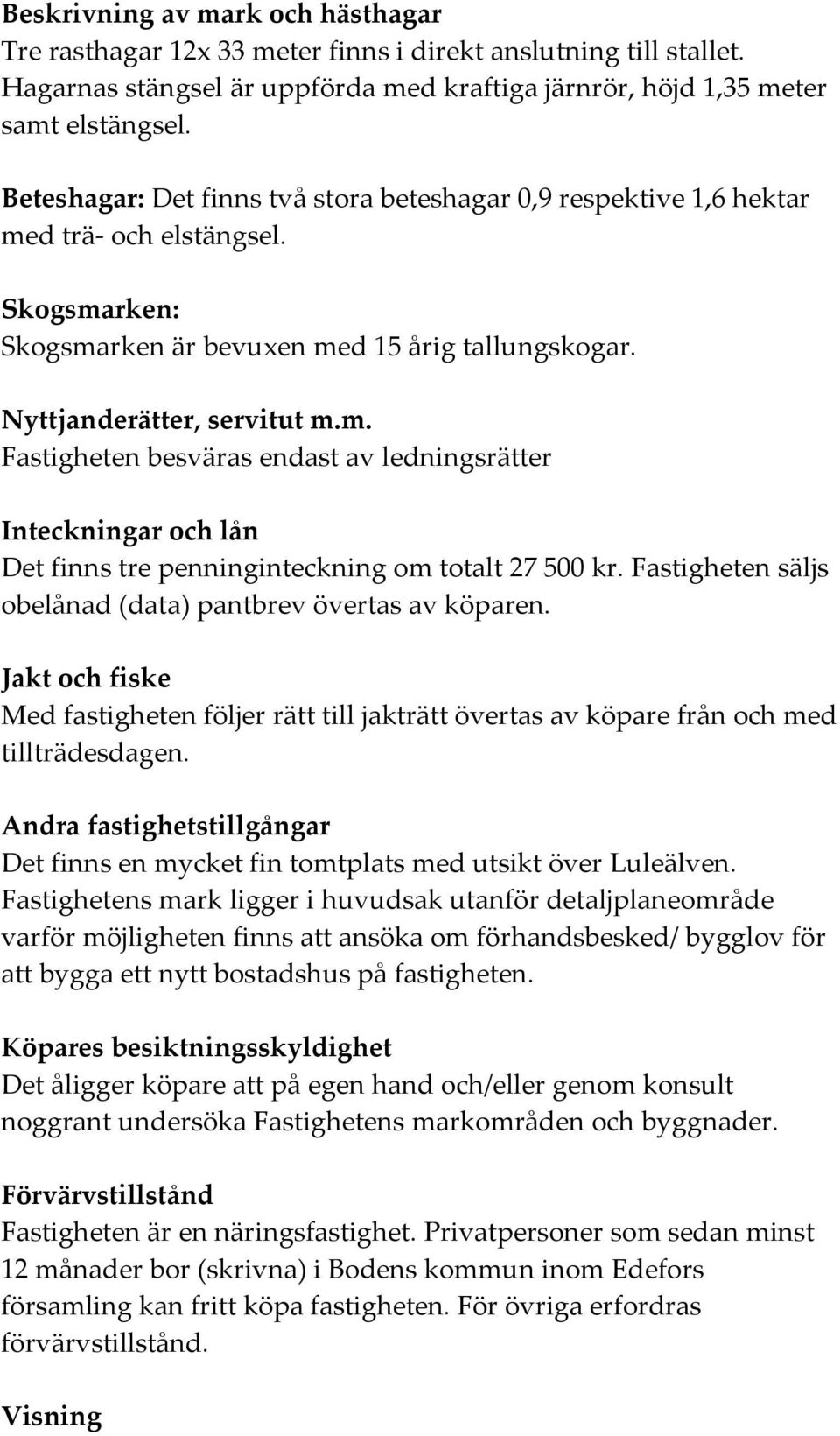 Fastigheten säljs obelånad (data) pantbrev övertas av köparen. Jakt och fiske Med fastigheten följer rätt till jakträtt övertas av köpare från och med tillträdesdagen.