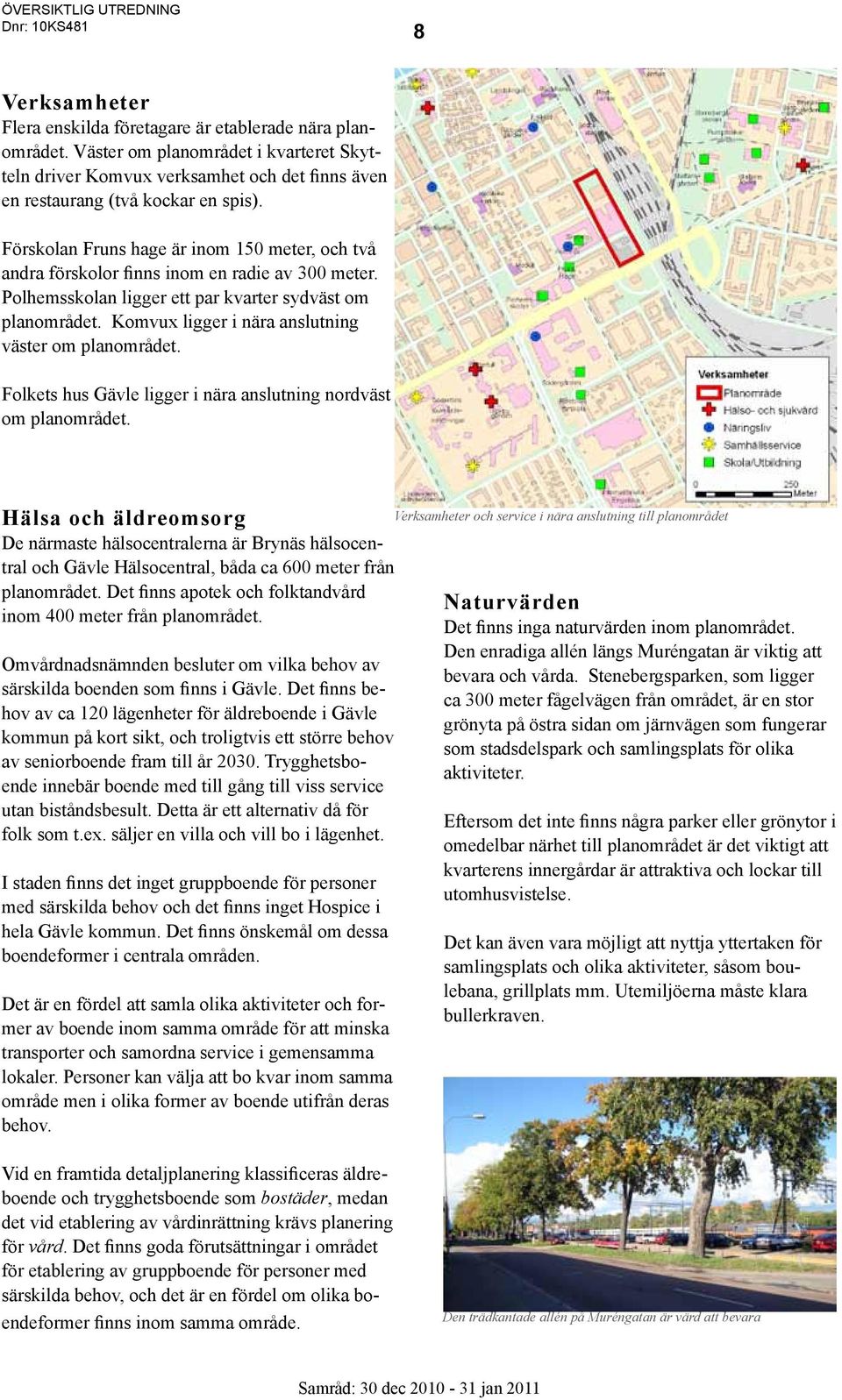 Förskolan Fruns hage är inom 150 meter, och två andra förskolor finns inom en radie av 300 meter. Polhemsskolan ligger ett par kvarter sydväst om planområdet.