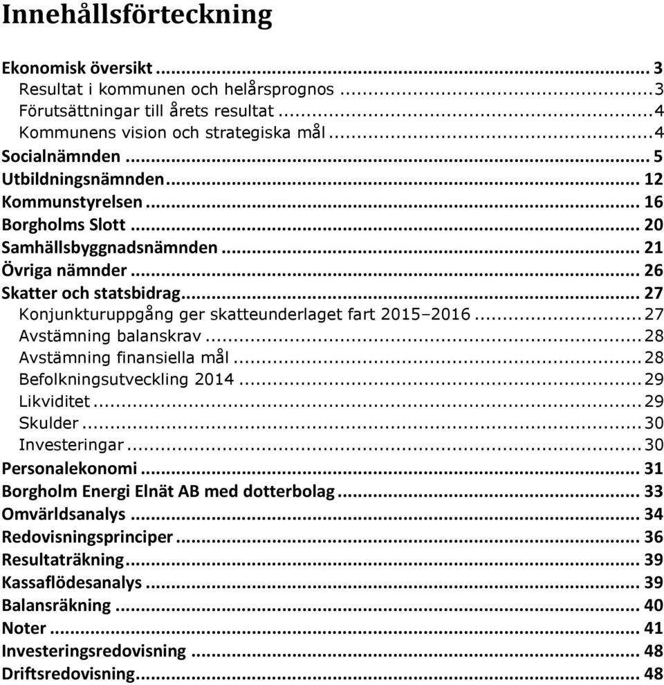 .. 27 Konjunkturuppgång ger skatteunderlaget fart 2015 2016... 27 Avstämning balanskrav... 28 Avstämning finansiella mål... 28 Befolkningsutveckling 2014... 29 Likviditet... 29 Skulder.