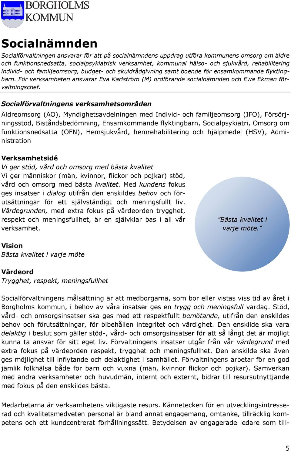 För verksamheten ansvarar Eva Karlström (M) ordförande socialnämnden och Ewa Ekman förvaltningschef.