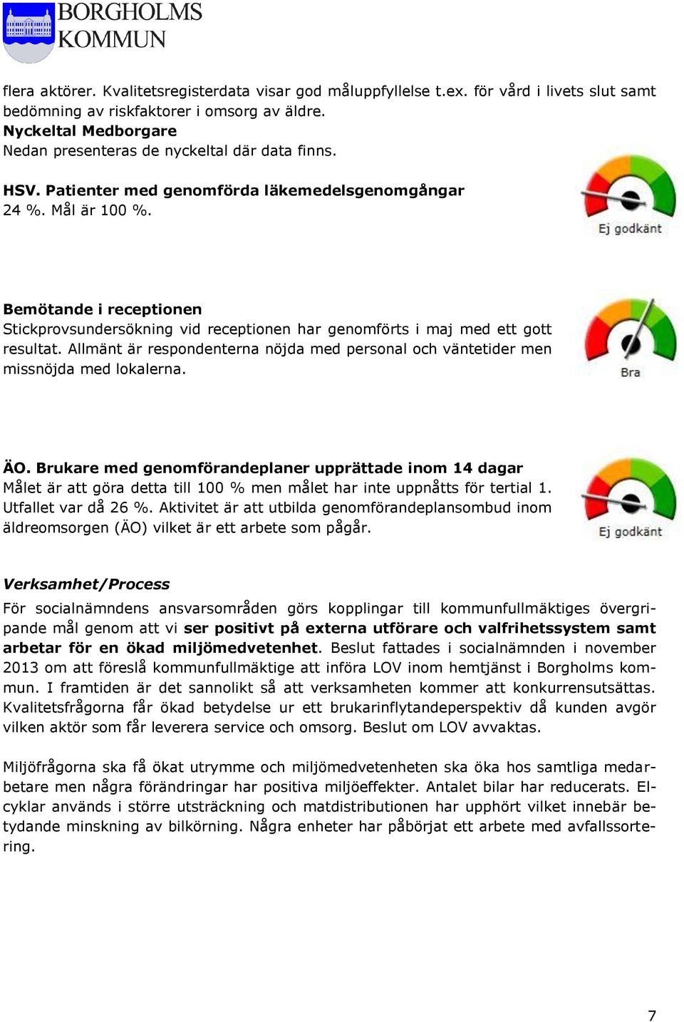 Bemötande i receptionen Stickprovsundersökning vid receptionen har genomförts i maj med ett gott resultat. Allmänt är respondenterna nöjda med personal och väntetider men missnöjda med lokalerna. ÄO.