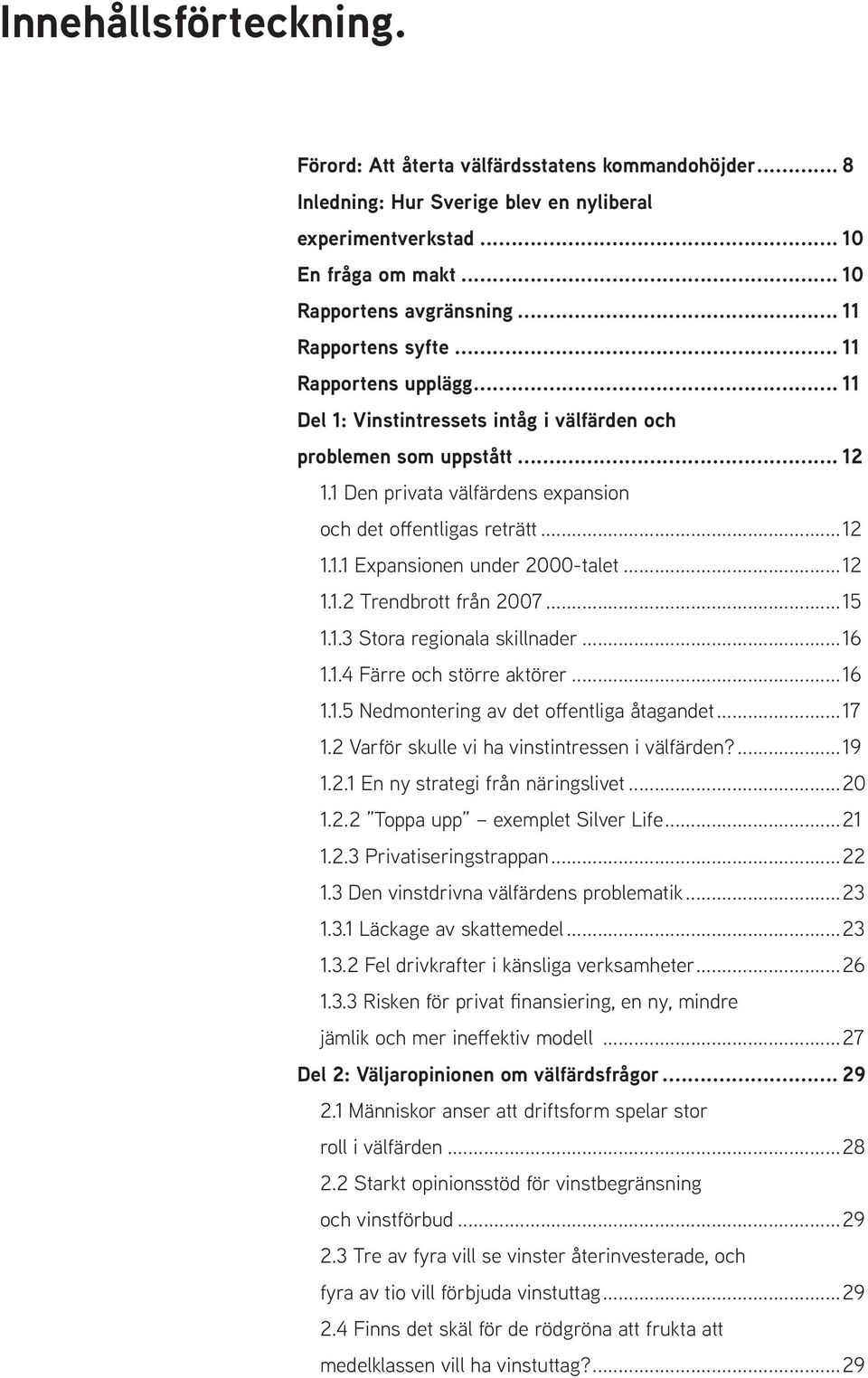 ..12 1.1.2 Trendbrott från 2007...15 1.1.3 Stora regionala skillnader...16 1.1.4 Färre och större aktörer...16 1.1.5 Nedmontering av det offentliga åtagandet...17 1.