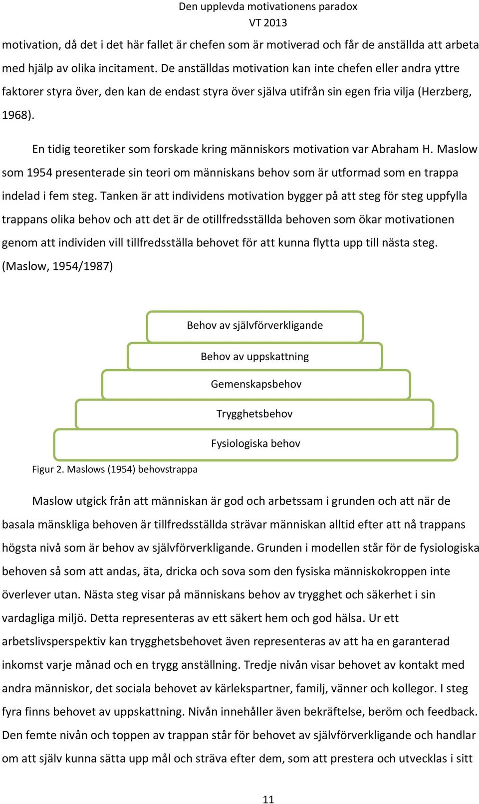 En tidig teoretiker som forskade kring människors motivation var Abraham H. Maslow som 1954 presenterade sin teori om människans behov som är utformad som en trappa indelad i fem steg.