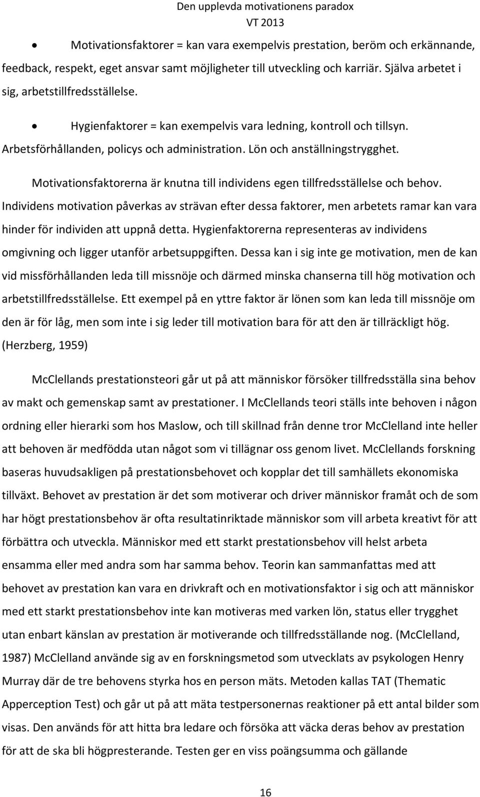 Motivationsfaktorerna är knutna till individens egen tillfredsställelse och behov.