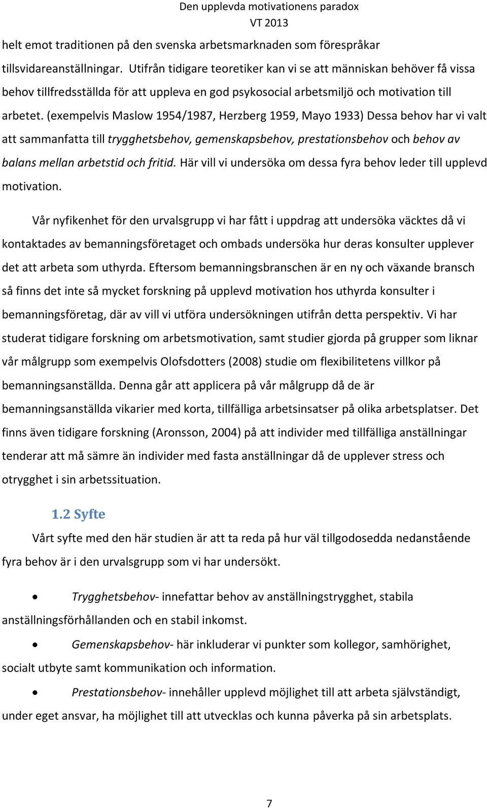 (exempelvis Maslow 1954/1987, Herzberg 1959, Mayo 1933) Dessa behov har vi valt att sammanfatta till trygghetsbehov, gemenskapsbehov, prestationsbehov och behov av balans mellan arbetstid och fritid.