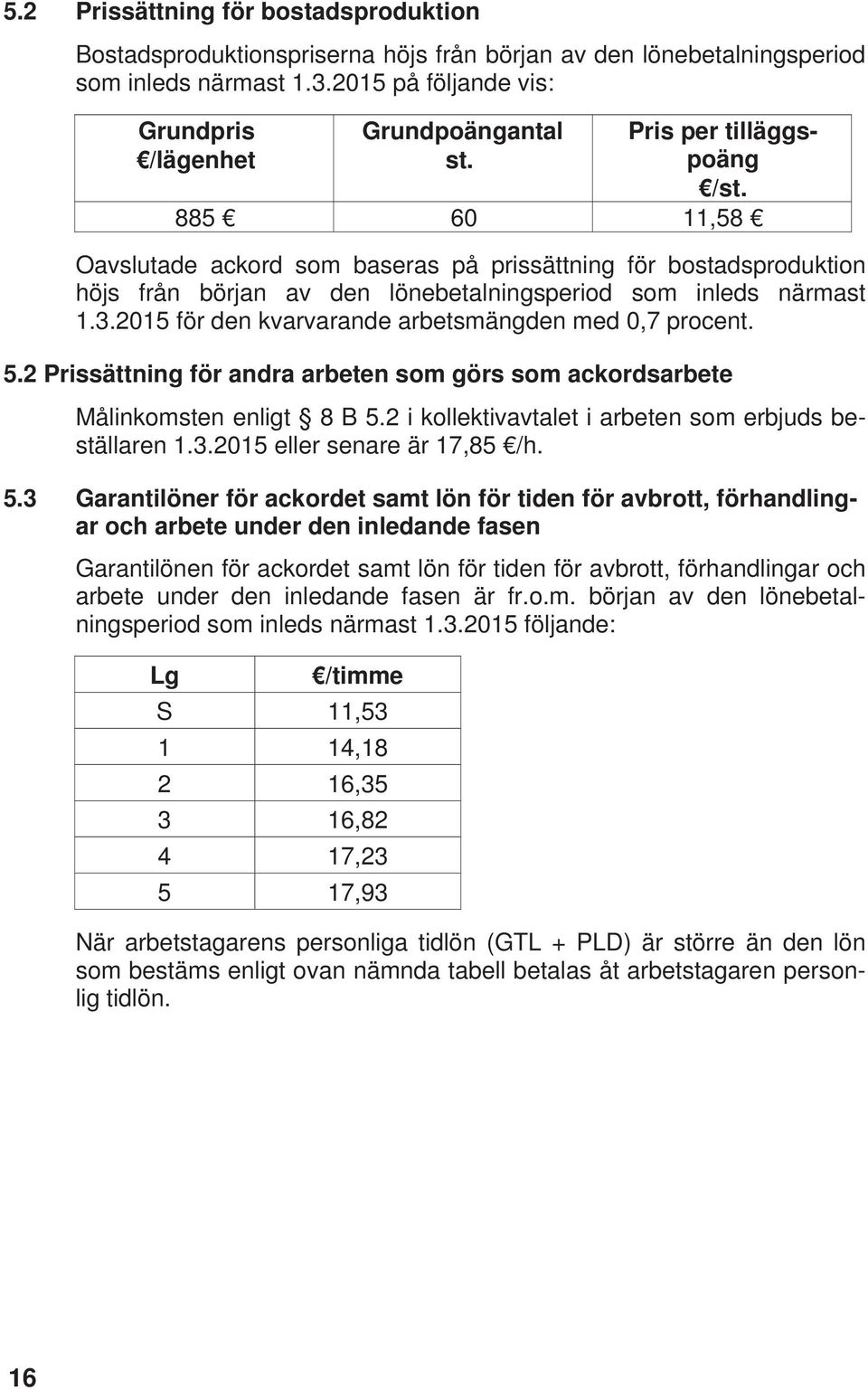 2015 för den kvarvarande arbetsmängden med 0,7 procent. 5.2 Prissättning för andra arbeten som görs som ackordsarbete Målinkomsten enligt 8 B 5.